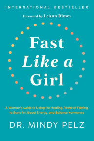Title: Fast Like a Girl: A Woman's Guide to Using the Healing Power of Fasting to Burn Fat, Boost Energy, and Balance Hormones, Author: Dr. Mindy Pelz