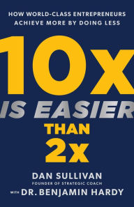 Download book online free 10x Is Easier Than 2x: How World-Class Entrepreneurs Achieve More by Doing Less 9781401969950 by Dan Sullivan, Benjamin Hardy, Dan Sullivan, Benjamin Hardy