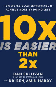 Ebooks download for free for mobile 10x Is Easier Than 2x: How World-Class Entrepreneurs Achieve More by Doing Less ePub 9781401969950 by Dan Sullivan, Benjamin Hardy