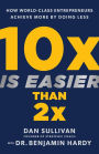 10x Is Easier Than 2x: How World-Class Entrepreneurs Achieve More by Doing Less