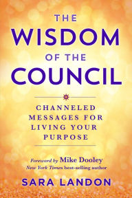 The Wisdom of The Council: Channeled Messages for Living Your Purpose