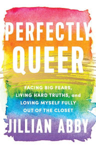 Books for free download to kindle Perfectly Queer: Facing Big Fears, Living Hard Truths, and Loving Myself Fully Out of the Closet by Jillian Abby, Jillian Abby DJVU ePub 9781401970741