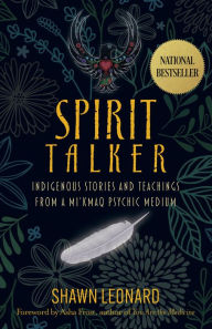Title: Spirit Talker: Indigenous Stories and Teachings from a Mikmaq Psychic Medium, Author: Shawn Leonard