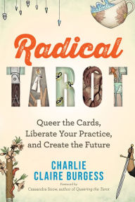 Title: Radical Tarot: Queer the Cards, Liberate Your Practice, and Create the Future, Author: Charlie Claire Burgess