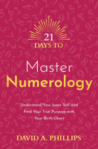 Ebook pdf downloads 21 Days to Master Numerology: Understand Your Inner Self and Find Your True Purpose with Your Birth Chart by David A. Phillips, David A. Phillips MOBI