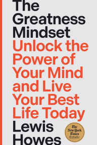 Title: The Greatness Mindset: Unlock the Power of Your Mind and Live Your Best Life Today, Author: Lewis Howes