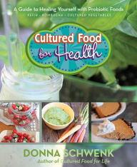Title: Cultured Food for Health: A Guide to Healing Yourself with Probiotic Foods: Kefir, Kombucha, Cultured Vegetables, Author: Donna Schwenk