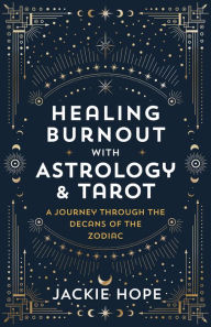 Ebooks txt free download Healing Burnout with Astrology & Tarot: A Journey through the Decans of the Zodiac (English literature) by Jackie Hope 9781401972738 CHM