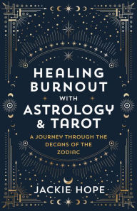 Healing Burnout with Astrology & Tarot: A Journey through the Decans of the Zodiac