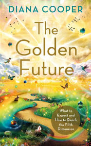 Free downloadable ebooks pdf format The Golden Future: What to Expect and How to Reach the Fifth Dimension