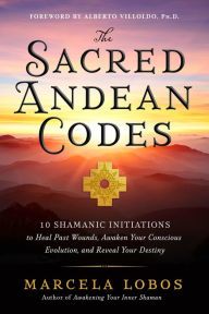 Free bestsellers ebooks to download The Sacred Andean Codes: 10 Shamanic Initiations to Heal Past Wounds, Awaken Your Conscious Evolution, and Reveal Your Destiny in English 9781401972882 by Marcela Lobos