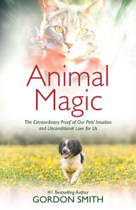 Title: Animal Magic: The Extraordinary Proof of Our Pets' Intuition and Unconditional Love for Us, Author: Gordon Smith