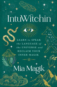 Title: IntuWitchin: Learn to Speak the Language of the Universe and Reclaim Your Inner Magik, Author: Mia Magik