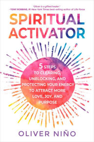 Title: Spiritual Activator: 5 Steps to Clearing, Unblocking, and Protecting Your Energy to Attract More Love, Joy, and Purpose, Author: Oliver Nino