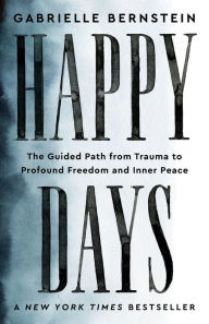 Title: Happy Days: The Guided Path from Trauma to Profound Freedom and Inner Peace, Author: Gabrielle Bernstein