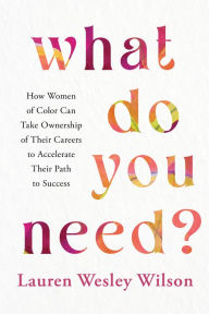 Download free ebooks in pdf format What Do You Need?: How Women of Color Can Take Ownership of Their Careers to Accelerate Their Path to Success (English literature) ePub PDF by Lauren Wesley Wilson 9781401974893