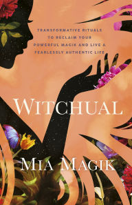 Title: Witchual: Transformative Rituals to Reclaim Your Powerful Magik and Live a Fearlessly Authentic Life, Author: Mia Magik