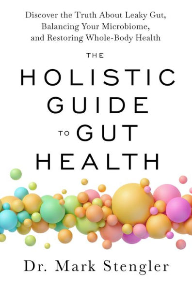 The Holistic Guide to Gut Health: Discover the Truth About Leaky Gut, Balancing Your Microbiome, and Restoring Whole-Body Health