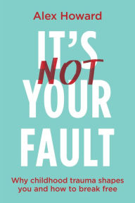 Free french audio book downloads It's Not Your Fault: Why Childhood Trauma Shapes You and How to Break Free by Alex Howard 9781401975159