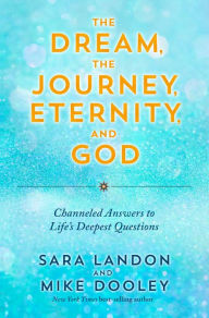 Download kindle books free uk The Dream, the Journey, Eternity, and God: Channeled Answers to Life's Deepest Questions PDB CHM (English literature) 9781401975173 by Sara Landon, Mike Dooley, Sara Landon, Mike Dooley