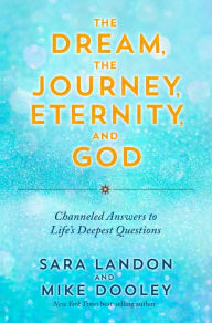 Title: The Dream, the Journey, Eternity, and God: Channeled Answers to Life's Deepest Questions, Author: Sara Landon