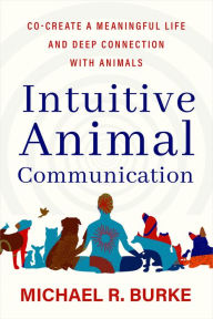 Free pdf text books download Intuitive Animal Communication: Co-Create a Meaningful Life and Deep Connection with Animals (English Edition) 9781401975296 by Michael R. Burke