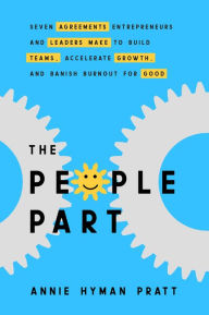 Title: The People Part: Seven Agreements Entrepreneurs and Leaders Make to Build Teams, Accelerate Growth, and Banish Burnout for Good, Author: Annie Hyman Pratt