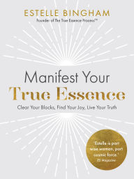Free mobile ebooks downloads Manifest Your True Essence: Clear Your Blocks, Find Your Joy, Live Your Truth in English by Estelle Bingham