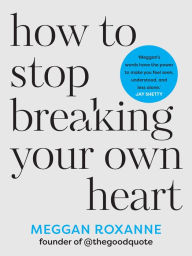 Free downloads of books for kobo How to Stop Breaking Your Own Heart: Stop People-Pleasing, Set Boundaries, and Heal from Self-Sabotage by Meggan Roxanne iBook 9781401975845 English version