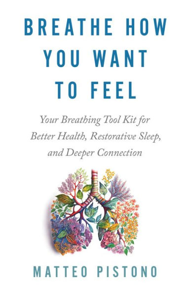Breathe How You Want to Feel: Your Breathing Tool Kit for Better Health, Restorative Sleep, and Deeper Connection