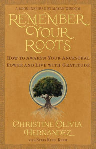 Online electronic books download Remember Your Roots: How to Awaken Your Ancestral Power and Live with Gratitude (A Book Inspired by Mayan Wisdom) MOBI PDB RTF 9781401976057 by Christine Olivia Hernandez