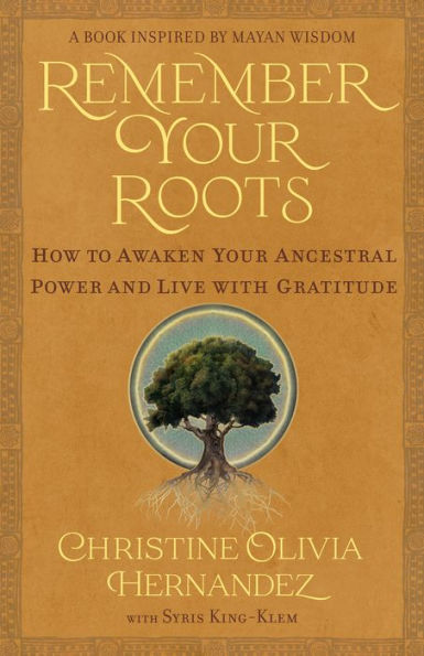 Remember Your Roots: How to Awaken Ancestral Power and Live with Gratitude (A Book Inspired by Mayan Wisdom)