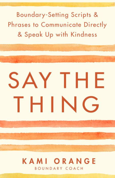 Say the Thing: Boundary-Setting Scripts & Phrases to Communicate Directly & Speak Up with Kindn ess