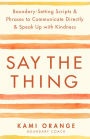 Say the Thing: Boundary-Setting Scripts & Phrases to Communicate Directly & Speak Up with Kindn ess