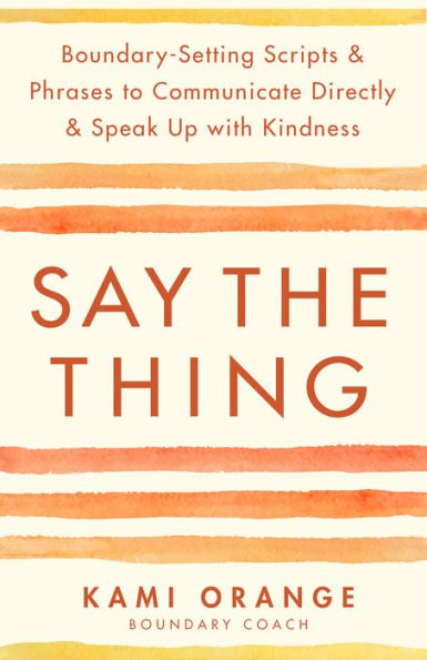 Say the Thing: Boundary-Setting Scripts & Phrases to Communicate Directly & Speak Up with Kindness