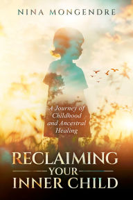 Title: Reclaiming Your Inner Child: A Journey of Childhood and Ancestral Healing, Author: Nina Mongendre