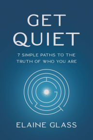 Best free books download Get Quiet: 7 Simple Paths to the Truth of Who You Are by Elaine Glass 9781401976262 iBook ePub