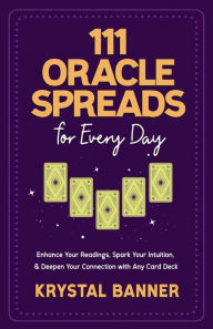 Title: 111 Oracle Spreads for Every Day: Enhance Your Readings, Spark Your Intuition, & Deepen Your Connection with Any Card Deck, Author: Krystal Banner