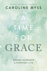 Title: A Time for Grace: Sacred Guidance for Everyday Life, Author: Caroline Myss
