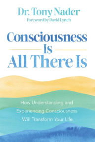 Title: Consciousness Is All There Is: How Understanding and Experiencing Consciousness Will Transform Your Life, Author: Tony Nader