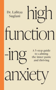 Title: High-Functioning Anxiety: A 5-Step Guide to Calming the Inner Panic and Thriving, Author: Lalitaa Suglani