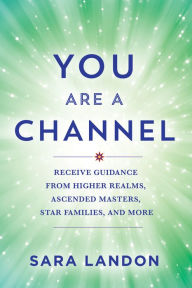 Download ebook for ipod touch free You Are a Channel: Receive Guidance from Higher Realms, Ascended Masters, Star Families, and More 9781401976767 in English by Sara Landon ePub