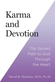 Title: Karma and Devotion: The Sacred Path to God Through the Heart, Author: David R. Hawkins MD/PHD