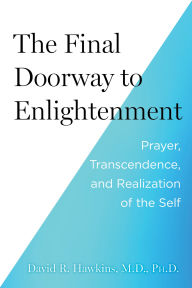 Title: The Final Doorway to Enlightenment: Prayer, Transcendence, and Realization of the Self, Author: David R. Hawkins MD/PHD