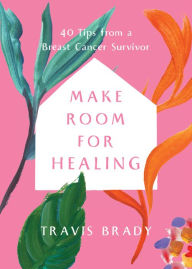 Title: Make Room for Healing: 40 Tips from a Breast Cancer Survivor, Author: Travis Brady