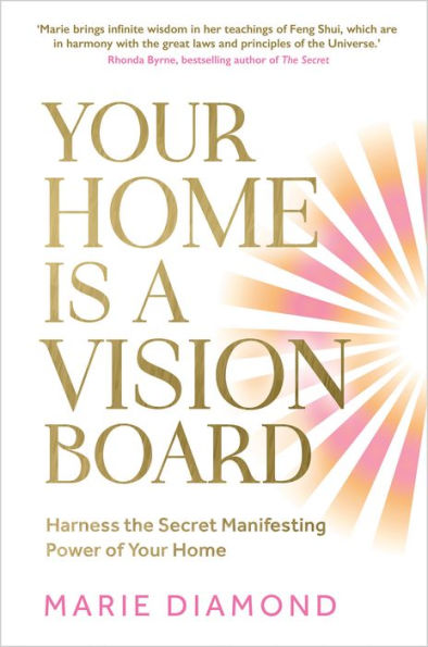 Your Home Is a Vision Board: Harness the Secret Manifesting Power of Your Home