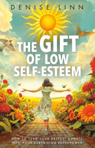 Title: The Gift of Low Self-Esteem: How to Turn Your Deepest Doubts into Your Surprising Superpower, Author: Denise Linn