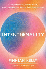 Title: Intentionality: A Groundbreaking Guide to Breath, Consciousness, and Radical Self-Transformation, Author: Finnian Kelly