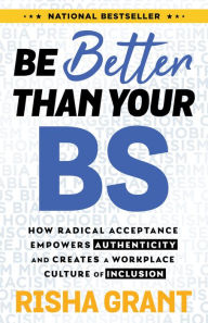 Title: Be Better Than Your BS: How Radical Acceptance Empowers Authenticity and Creates a Workplace Culture of Inclusion, Author: Risha Grant