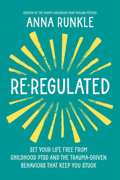 Re-Regulated: Set Your Life Free from Childhood PTSD and the Trauma-Driven Behaviors That Keep You Stuck